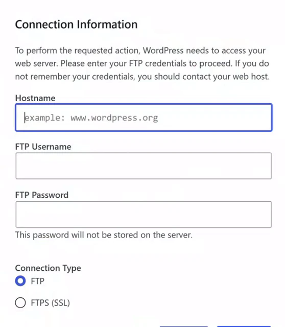 A white form titled Connection Information. Text: To perform the requested action, WordPress needs to access your web server. Please enter your FTP credentials to proceed. If you do not remember your credentials, you should contact your web host. Empty fields Hostname (placeholder example: www.wordpress.org), FTP Username and FTP Password, a note that the password will not be stored on the server, and Connection Type options FTP (selected) and FTPS (SSL).