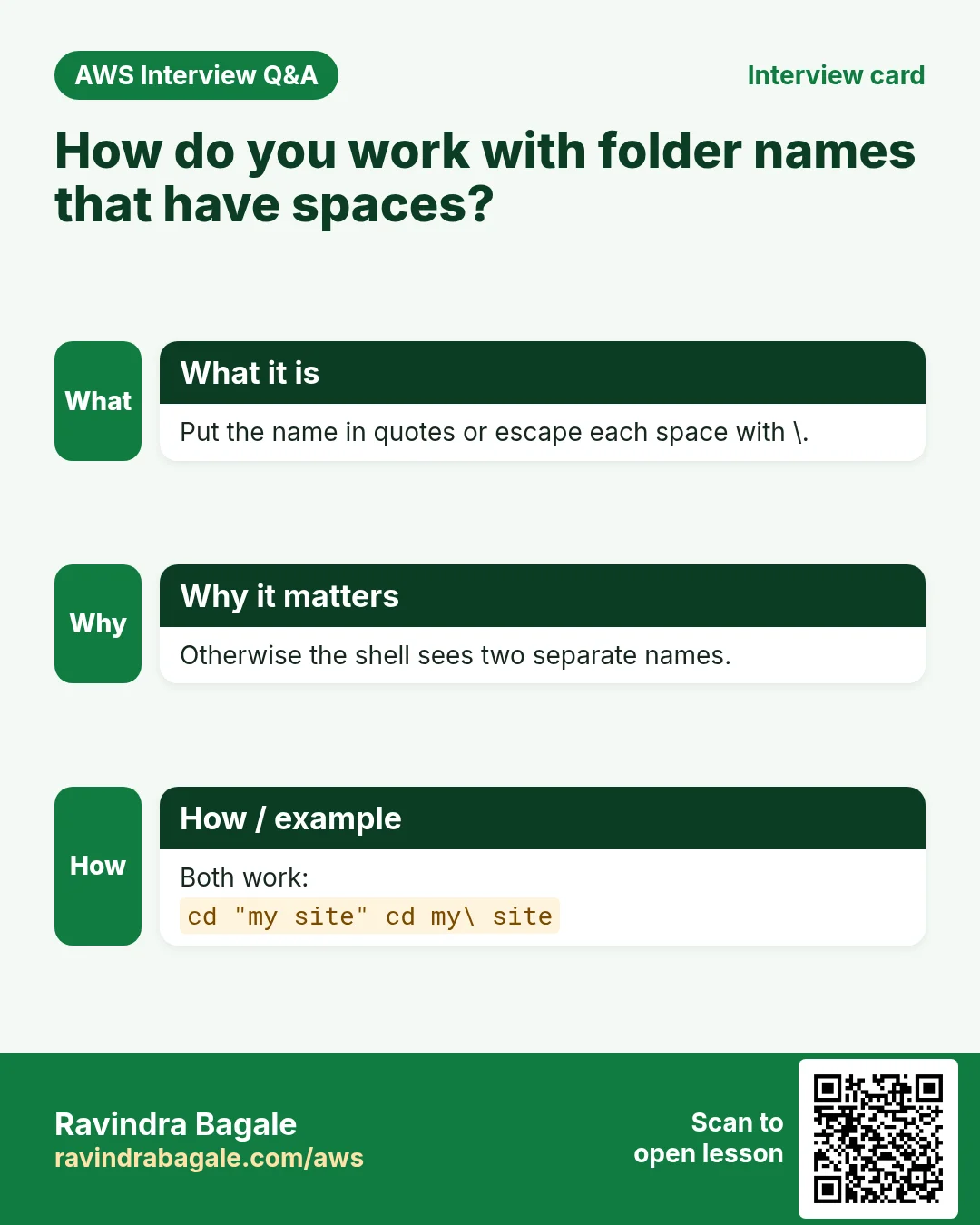 Interview card: How do you work with folder names that have spaces?. Put the name in quotes or escape each space with \. Otherwise the shell sees two separate names. Both work:
