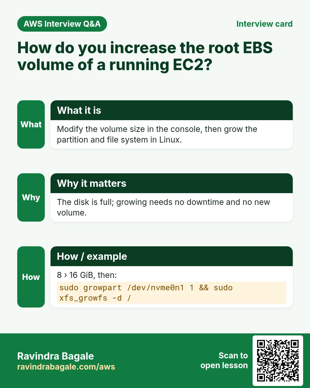 Interview card: How do you increase the root EBS volume of a running EC2?. Modify the volume size in the console, then grow the partition and file system in Linux. The disk is full; growing needs no downtime and no new volume. 8 › 16 GiB, then: