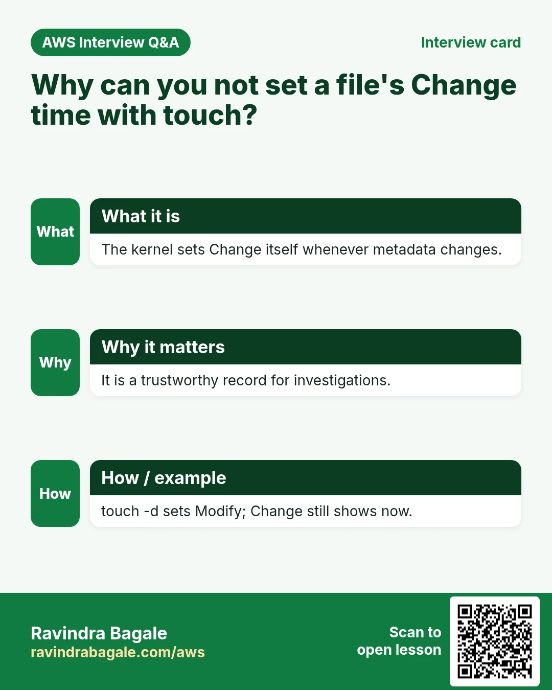 Interview card: Why can you not set a file's Change time with touch?. The kernel sets Change itself whenever metadata changes. It is a trustworthy record for investigations. touch -d sets Modify; Change still shows now.