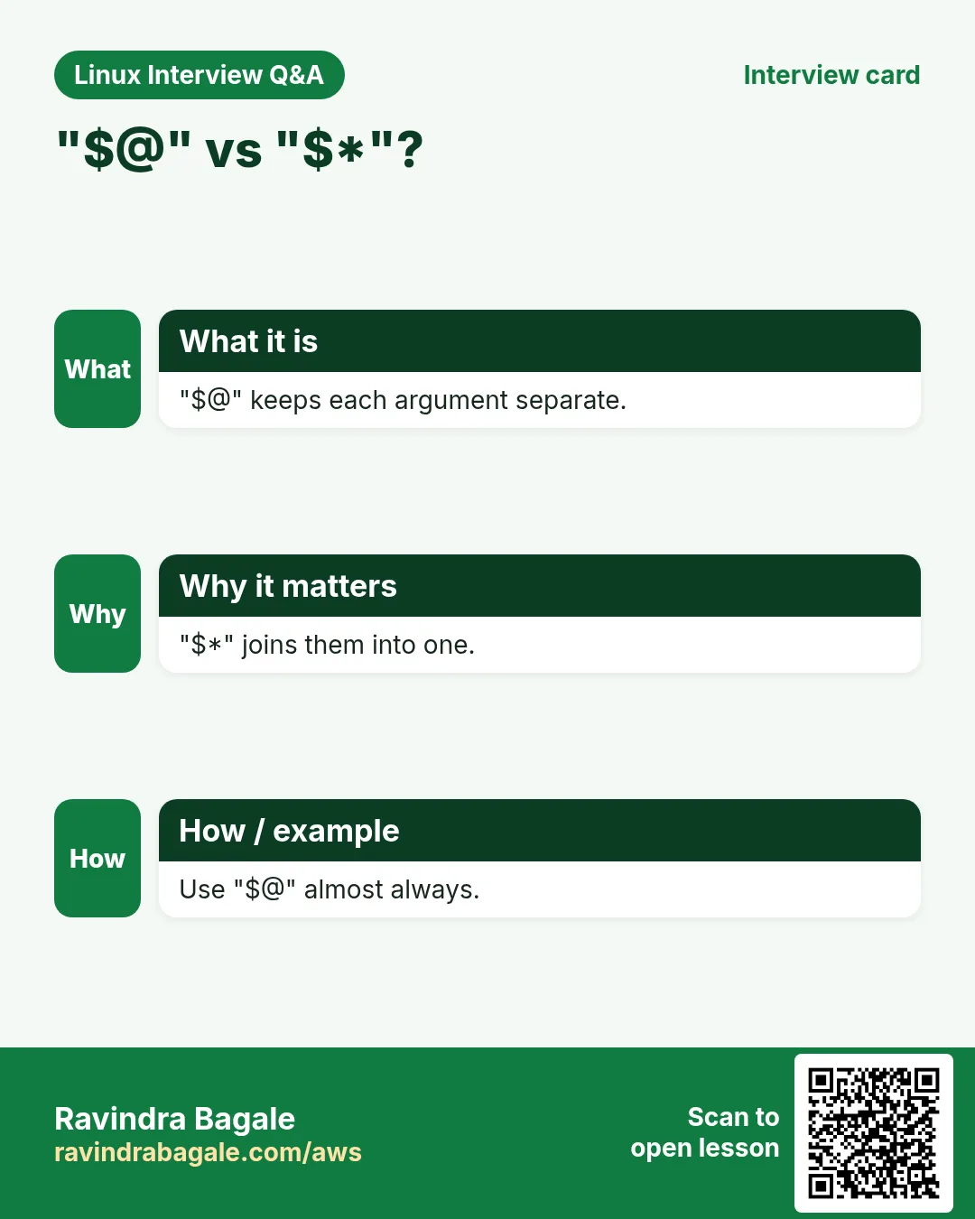 "$@" vs "$*"?. "$@" keeps each argument separate. "$*" joins them into one. Use "$@" almost always.