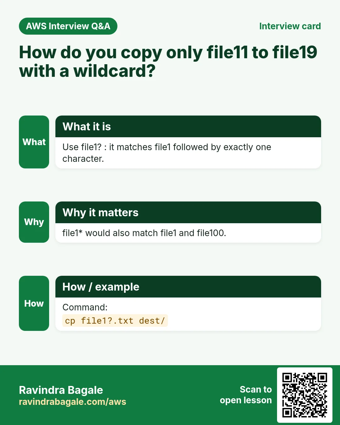Interview card: How do you copy only file11 to file19 with a wildcard?. Use file1? : it matches file1 followed by exactly one character. file1* would also match file1 and file100. Command: