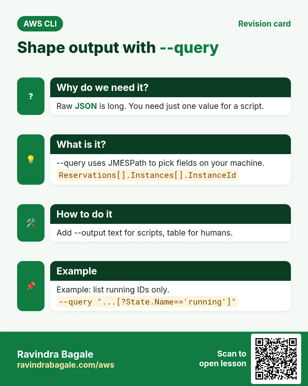 Shape output with --query. Raw JSON is long. You need just one value for a script. --query uses JMESPath to pick fields on your machine. Add --output text for scripts, table for humans. Example: list running IDs only.