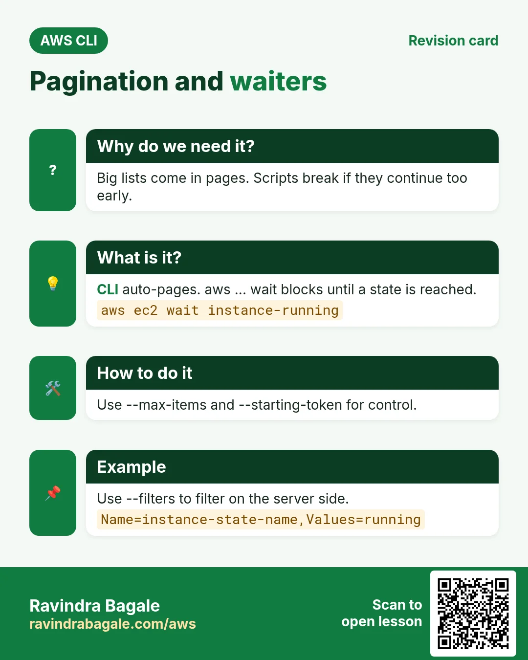 Pagination and waiters. Big lists come in pages. Scripts break if they continue too early. CLI auto-pages. aws ... wait blocks until a state is reached. Use --max-items and --starting-token for control. Use --filters to filter on the server side.