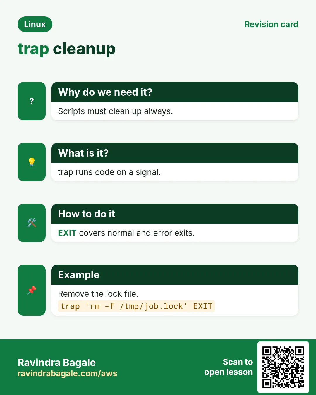 trap cleanup. Scripts must clean up always. trap runs code on a signal. EXIT covers normal and error exits. Remove the lock file.