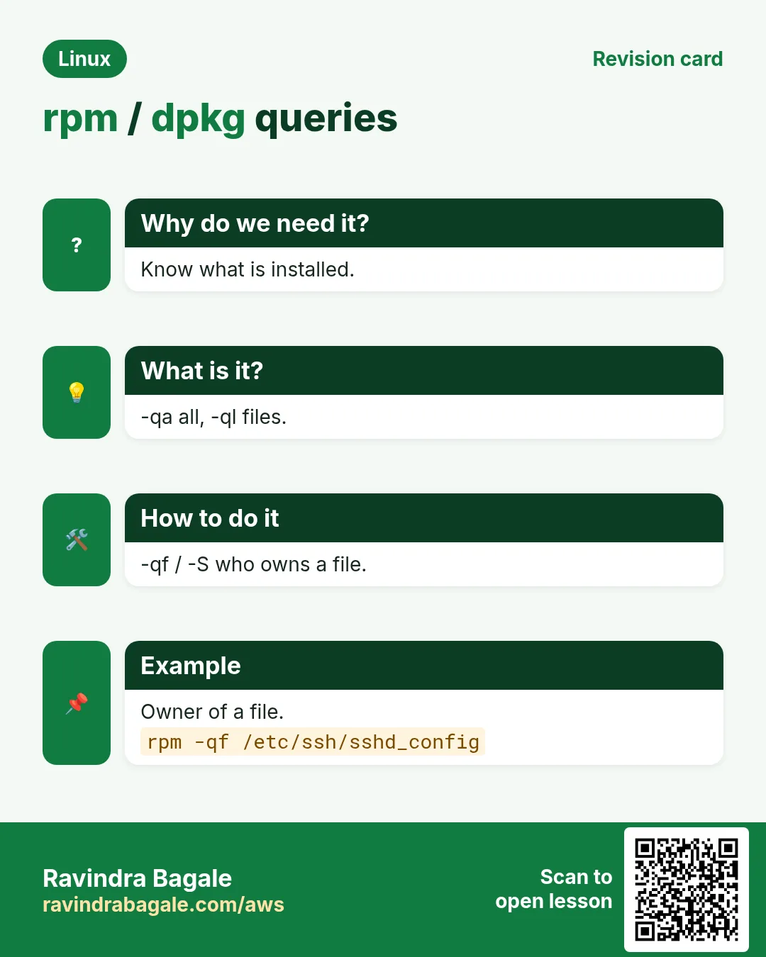 rpm / dpkg queries. Know what is installed. -qa all, -ql files. -qf / -S who owns a file. Owner of a file.