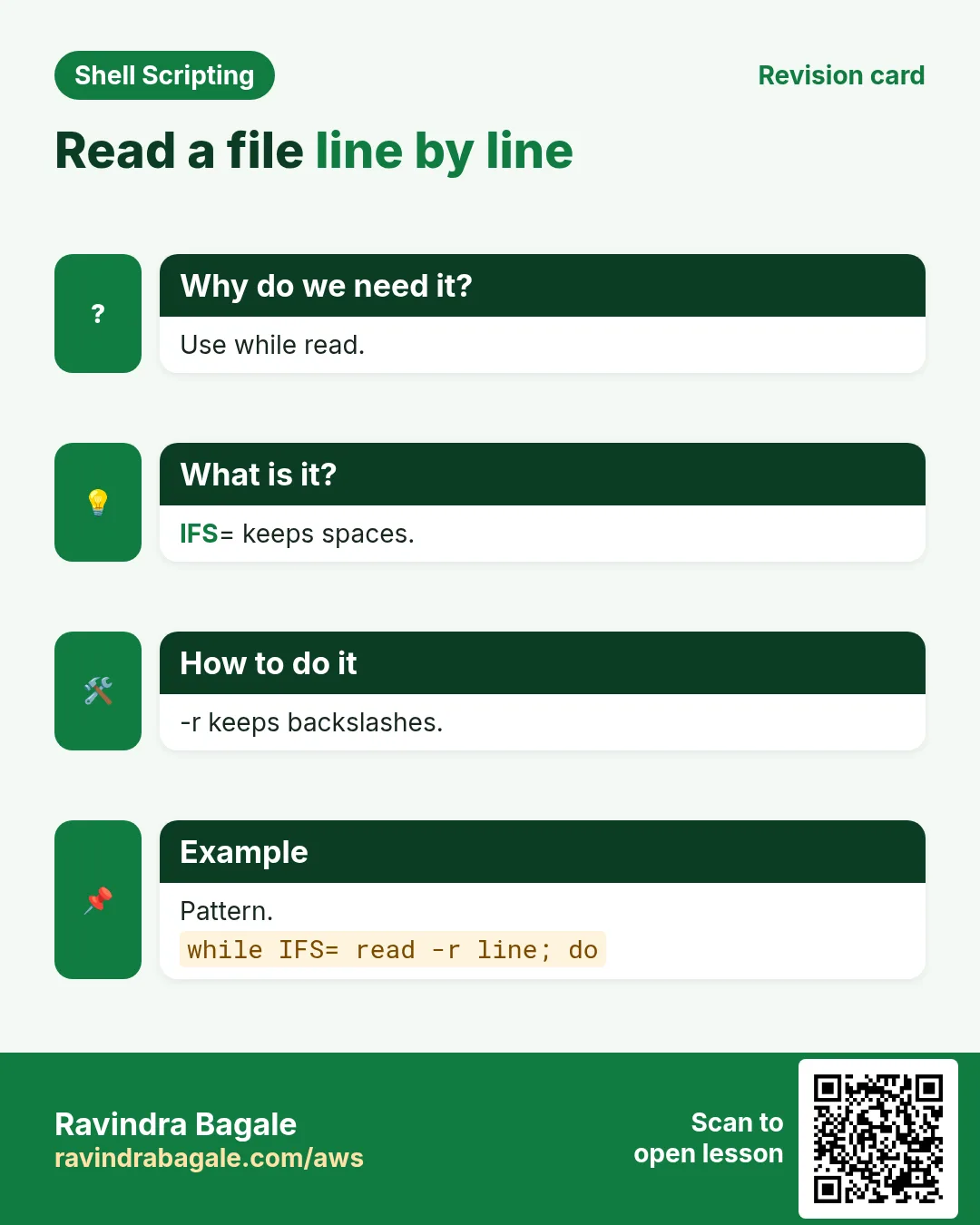 Read a file line by line. Use while read. IFS= keeps spaces. -r keeps backslashes. Pattern.