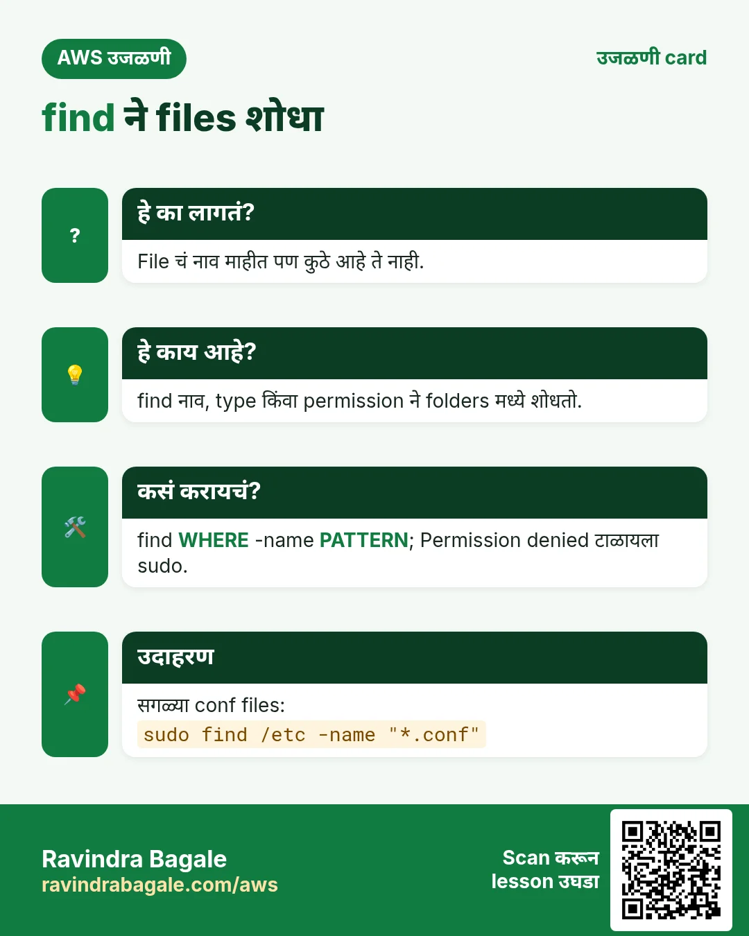 उजळणी card: find ने files शोधा. File चं नाव माहीत पण कुठे आहे ते नाही. find नाव, type किंवा permission ने folders मध्ये शोधतो. find WHERE -name PATTERN; Permission denied टाळायला sudo. सगळ्या conf files: