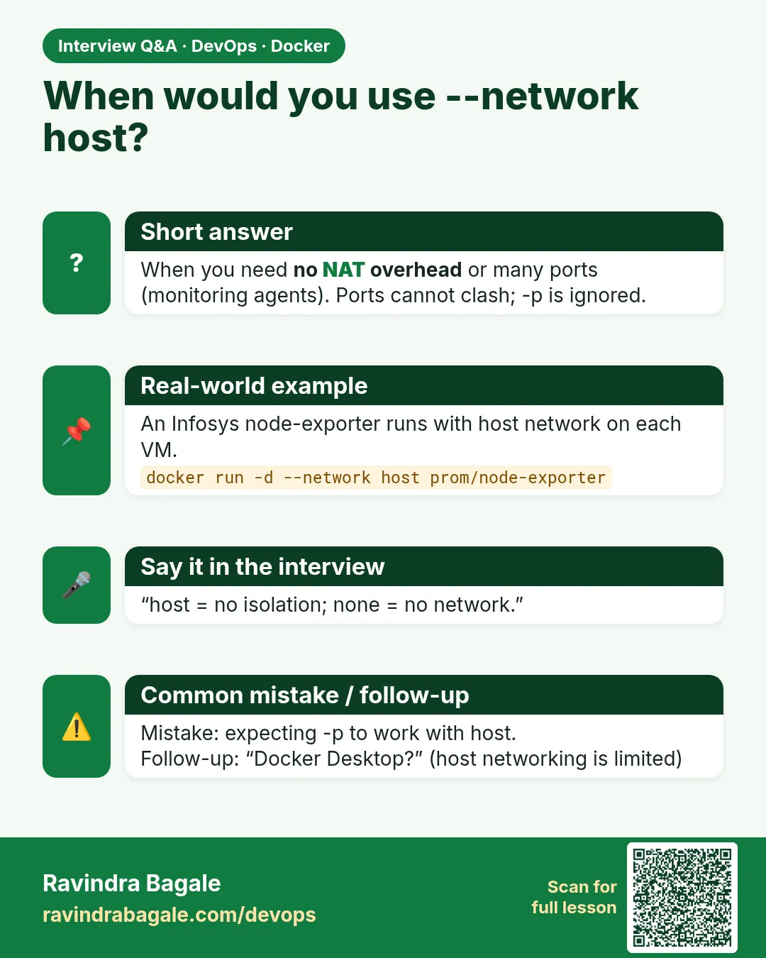 When would you use --network host? When you need no NAT overhead or many ports (monitoring agents). Ports cannot clash; -p is ignored.