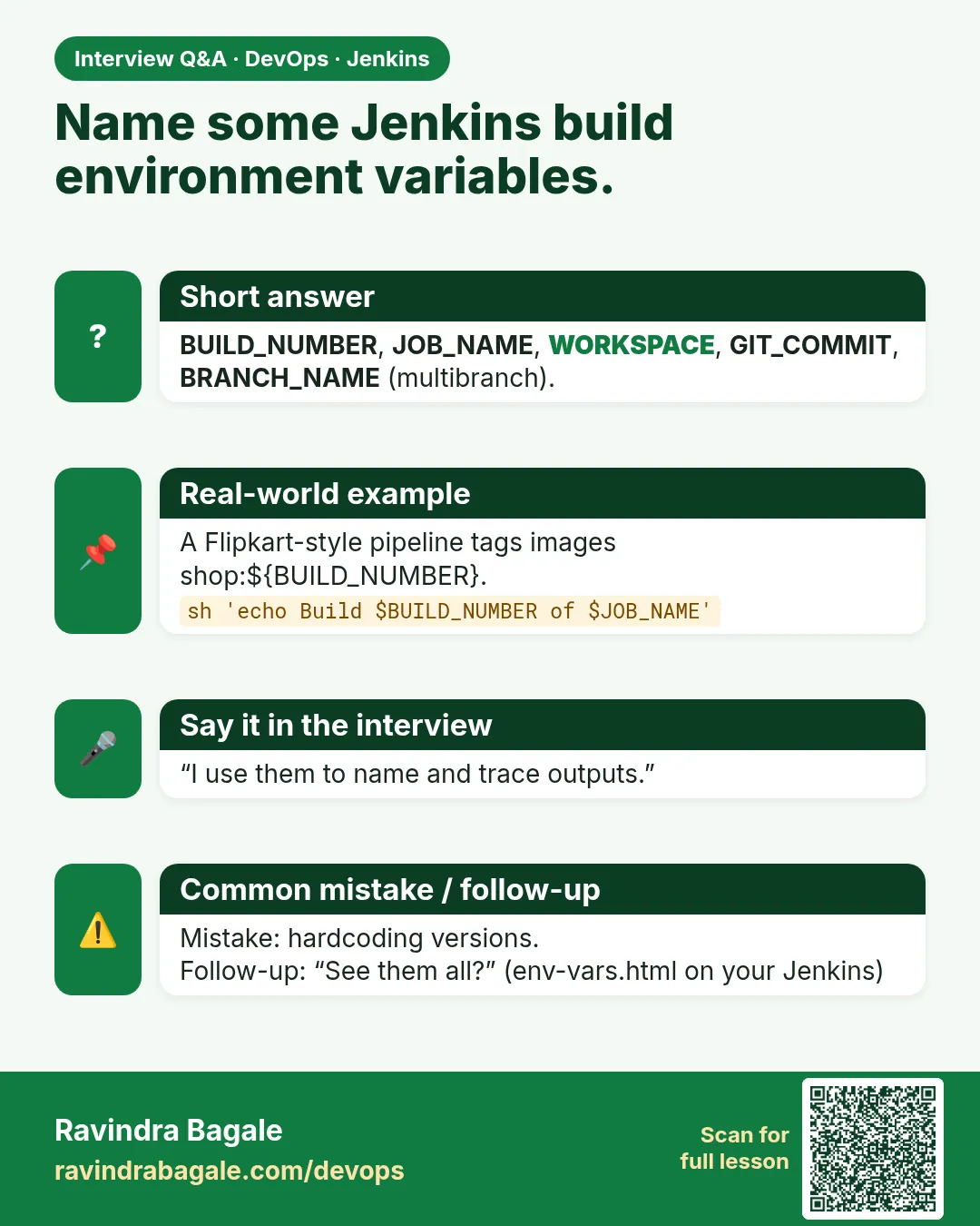 Name some Jenkins build environment variables. BUILD_NUMBER, JOB_NAME, WORKSPACE, GIT_COMMIT, BRANCH_NAME (multibranch).