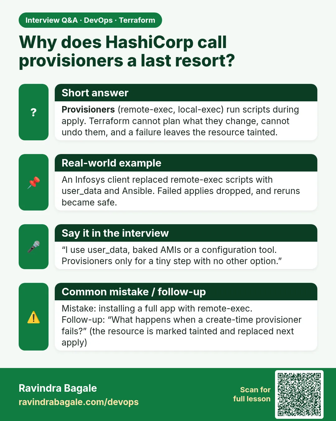 Why does HashiCorp call provisioners a last resort? Provisioners (remote-exec, local-exec) run scripts during apply. Terraform cannot plan what they change, cannot undo them, and a failure leaves the resource tainted.
